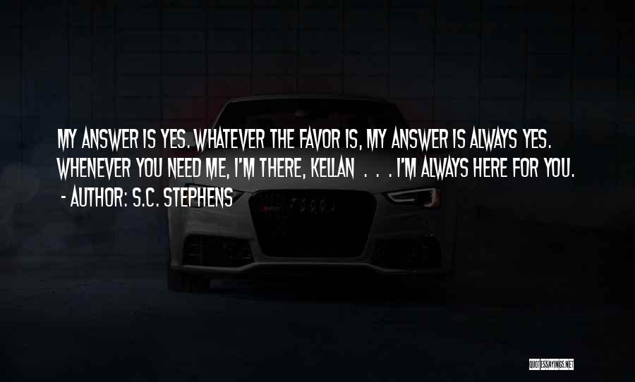 S.C. Stephens Quotes: My Answer Is Yes. Whatever The Favor Is, My Answer Is Always Yes. Whenever You Need Me, I'm There, Kellan