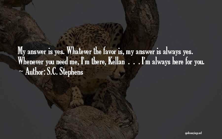S.C. Stephens Quotes: My Answer Is Yes. Whatever The Favor Is, My Answer Is Always Yes. Whenever You Need Me, I'm There, Kellan