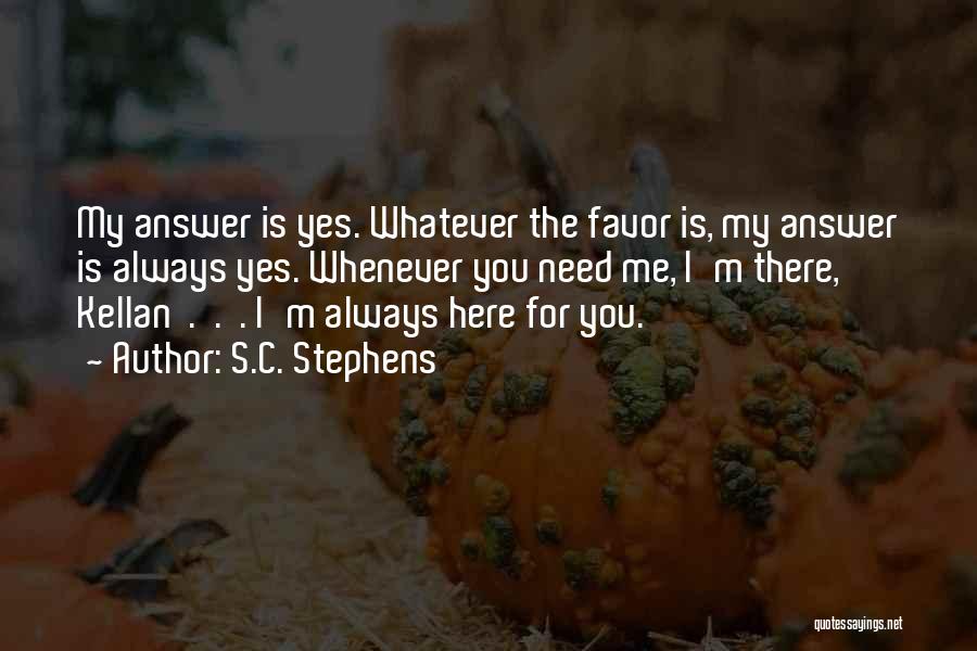 S.C. Stephens Quotes: My Answer Is Yes. Whatever The Favor Is, My Answer Is Always Yes. Whenever You Need Me, I'm There, Kellan