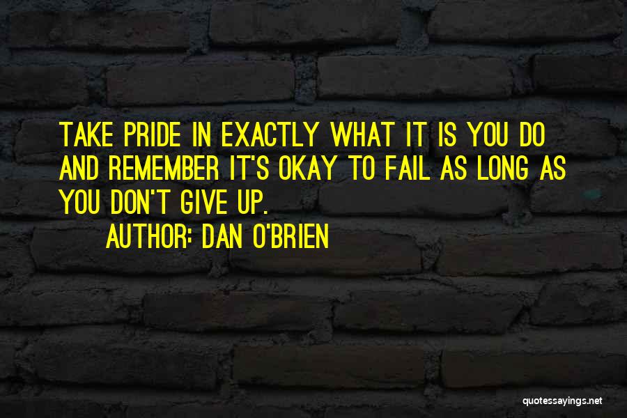 Dan O'Brien Quotes: Take Pride In Exactly What It Is You Do And Remember It's Okay To Fail As Long As You Don't