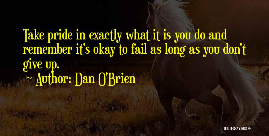 Dan O'Brien Quotes: Take Pride In Exactly What It Is You Do And Remember It's Okay To Fail As Long As You Don't