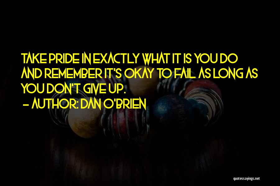 Dan O'Brien Quotes: Take Pride In Exactly What It Is You Do And Remember It's Okay To Fail As Long As You Don't