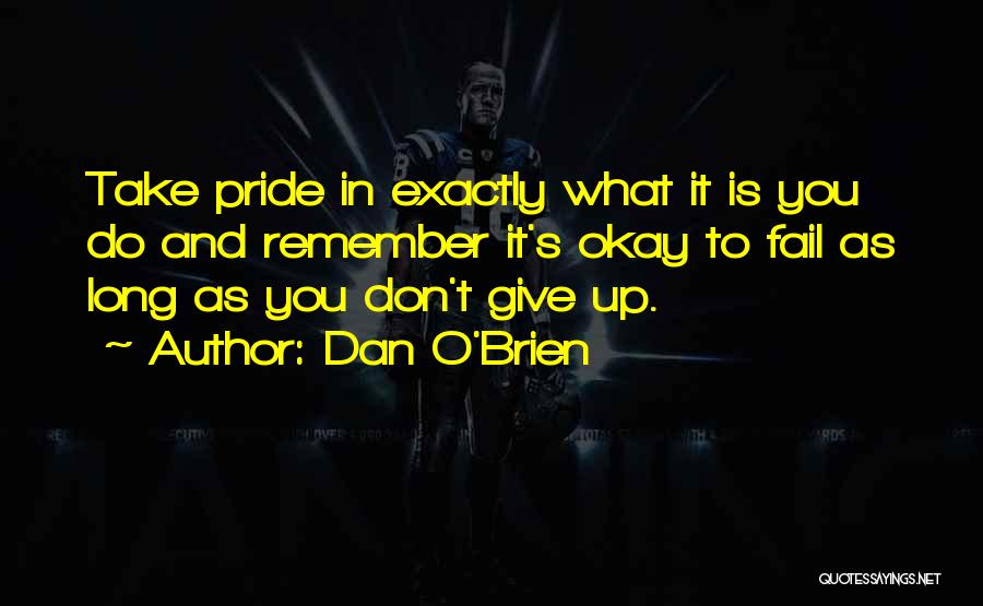 Dan O'Brien Quotes: Take Pride In Exactly What It Is You Do And Remember It's Okay To Fail As Long As You Don't