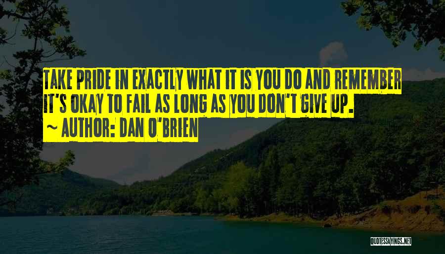 Dan O'Brien Quotes: Take Pride In Exactly What It Is You Do And Remember It's Okay To Fail As Long As You Don't