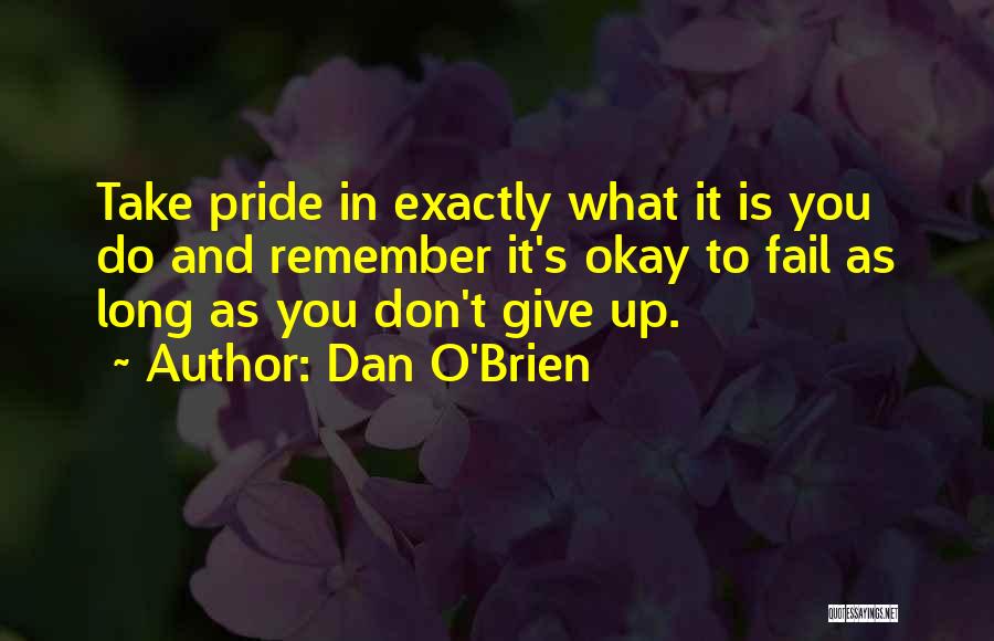 Dan O'Brien Quotes: Take Pride In Exactly What It Is You Do And Remember It's Okay To Fail As Long As You Don't