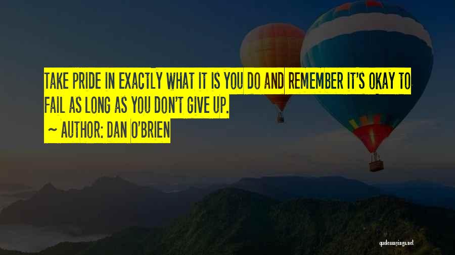 Dan O'Brien Quotes: Take Pride In Exactly What It Is You Do And Remember It's Okay To Fail As Long As You Don't