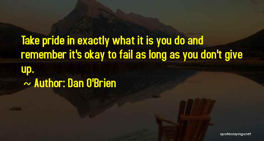 Dan O'Brien Quotes: Take Pride In Exactly What It Is You Do And Remember It's Okay To Fail As Long As You Don't