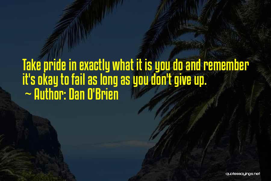 Dan O'Brien Quotes: Take Pride In Exactly What It Is You Do And Remember It's Okay To Fail As Long As You Don't