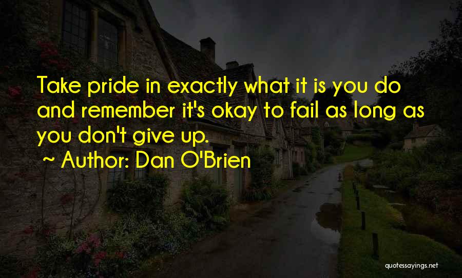 Dan O'Brien Quotes: Take Pride In Exactly What It Is You Do And Remember It's Okay To Fail As Long As You Don't