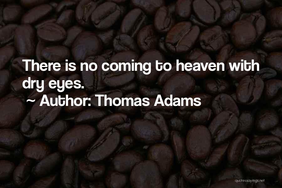 Thomas Adams Quotes: There Is No Coming To Heaven With Dry Eyes.