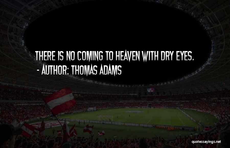 Thomas Adams Quotes: There Is No Coming To Heaven With Dry Eyes.