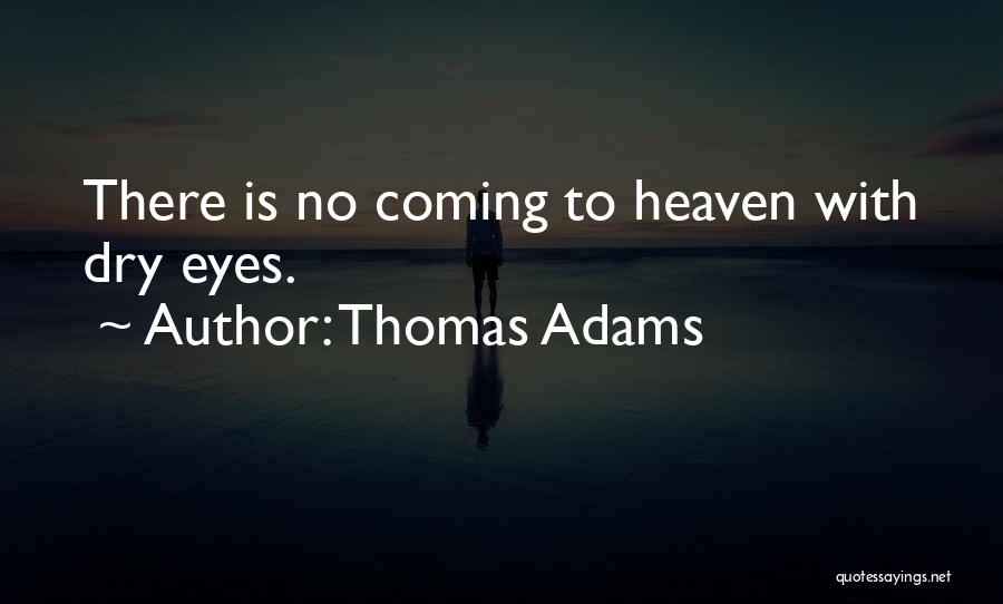 Thomas Adams Quotes: There Is No Coming To Heaven With Dry Eyes.