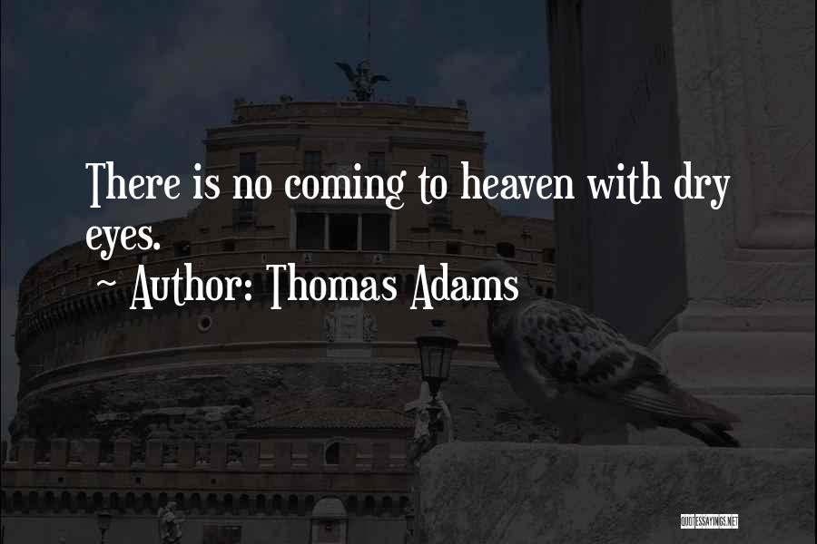 Thomas Adams Quotes: There Is No Coming To Heaven With Dry Eyes.
