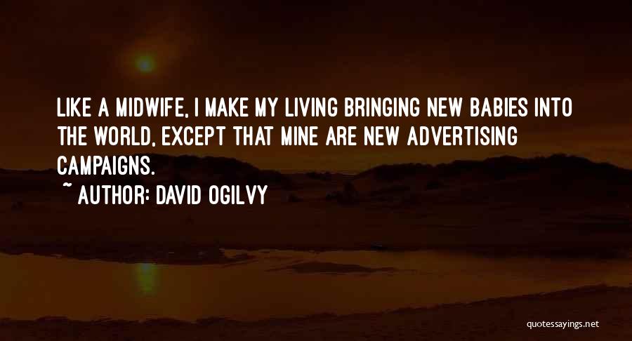 David Ogilvy Quotes: Like A Midwife, I Make My Living Bringing New Babies Into The World, Except That Mine Are New Advertising Campaigns.