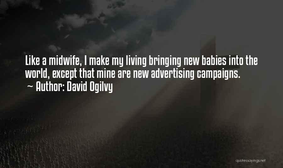 David Ogilvy Quotes: Like A Midwife, I Make My Living Bringing New Babies Into The World, Except That Mine Are New Advertising Campaigns.