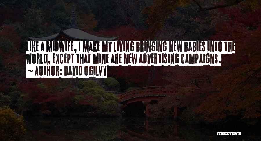 David Ogilvy Quotes: Like A Midwife, I Make My Living Bringing New Babies Into The World, Except That Mine Are New Advertising Campaigns.