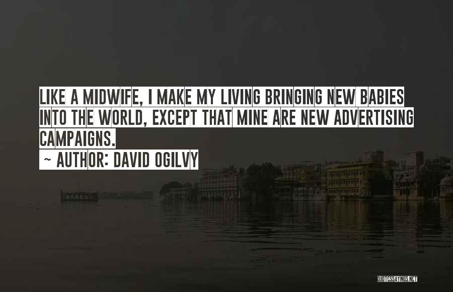 David Ogilvy Quotes: Like A Midwife, I Make My Living Bringing New Babies Into The World, Except That Mine Are New Advertising Campaigns.