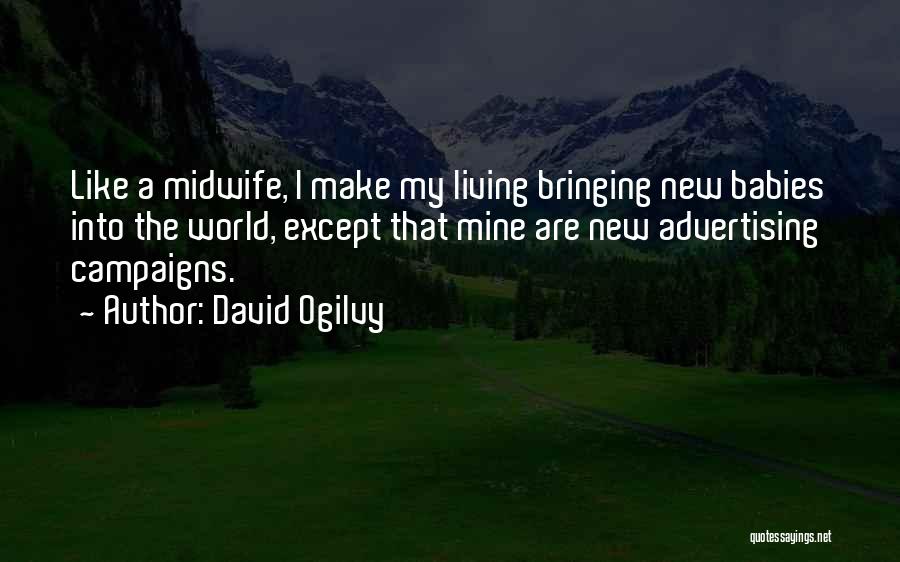 David Ogilvy Quotes: Like A Midwife, I Make My Living Bringing New Babies Into The World, Except That Mine Are New Advertising Campaigns.