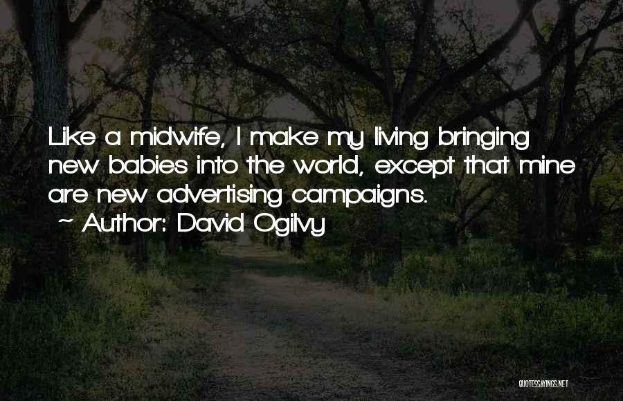 David Ogilvy Quotes: Like A Midwife, I Make My Living Bringing New Babies Into The World, Except That Mine Are New Advertising Campaigns.