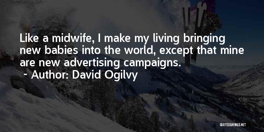 David Ogilvy Quotes: Like A Midwife, I Make My Living Bringing New Babies Into The World, Except That Mine Are New Advertising Campaigns.