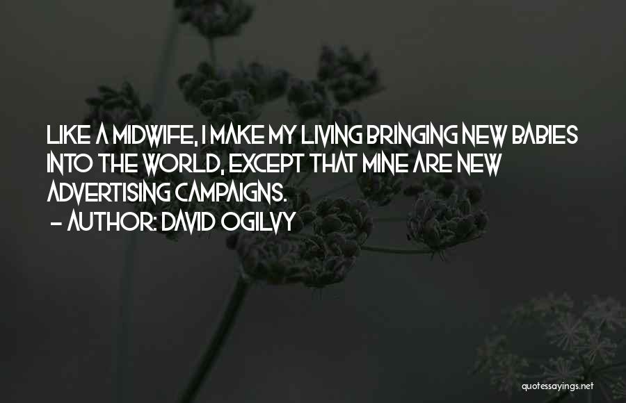 David Ogilvy Quotes: Like A Midwife, I Make My Living Bringing New Babies Into The World, Except That Mine Are New Advertising Campaigns.