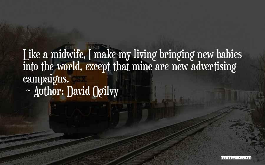 David Ogilvy Quotes: Like A Midwife, I Make My Living Bringing New Babies Into The World, Except That Mine Are New Advertising Campaigns.