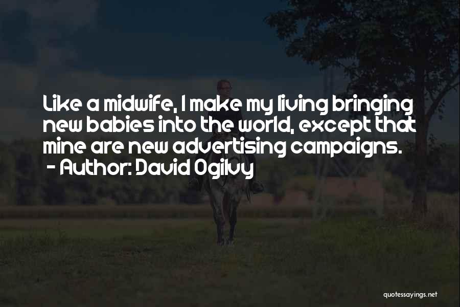 David Ogilvy Quotes: Like A Midwife, I Make My Living Bringing New Babies Into The World, Except That Mine Are New Advertising Campaigns.