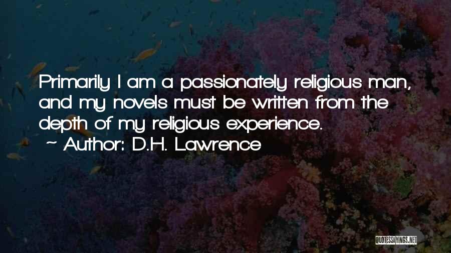D.H. Lawrence Quotes: Primarily I Am A Passionately Religious Man, And My Novels Must Be Written From The Depth Of My Religious Experience.