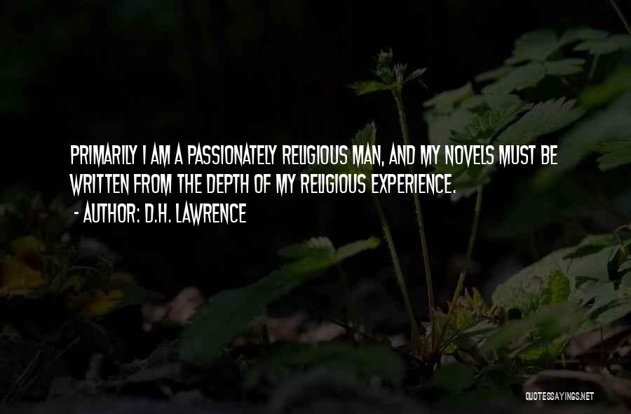 D.H. Lawrence Quotes: Primarily I Am A Passionately Religious Man, And My Novels Must Be Written From The Depth Of My Religious Experience.