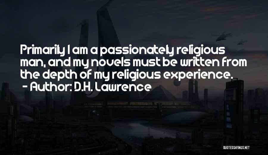D.H. Lawrence Quotes: Primarily I Am A Passionately Religious Man, And My Novels Must Be Written From The Depth Of My Religious Experience.