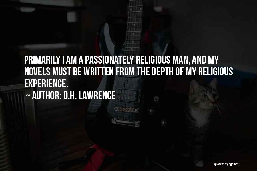 D.H. Lawrence Quotes: Primarily I Am A Passionately Religious Man, And My Novels Must Be Written From The Depth Of My Religious Experience.