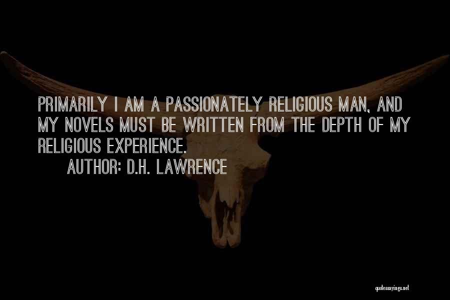 D.H. Lawrence Quotes: Primarily I Am A Passionately Religious Man, And My Novels Must Be Written From The Depth Of My Religious Experience.