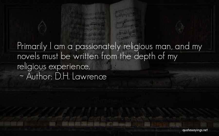 D.H. Lawrence Quotes: Primarily I Am A Passionately Religious Man, And My Novels Must Be Written From The Depth Of My Religious Experience.