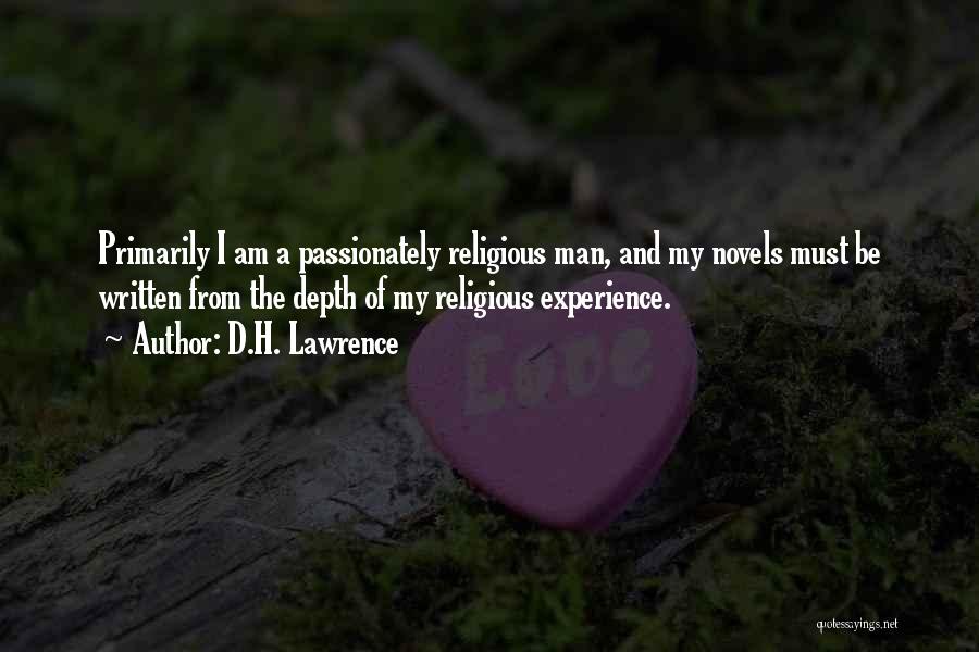 D.H. Lawrence Quotes: Primarily I Am A Passionately Religious Man, And My Novels Must Be Written From The Depth Of My Religious Experience.