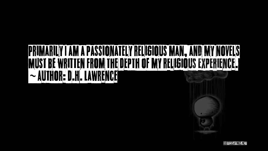 D.H. Lawrence Quotes: Primarily I Am A Passionately Religious Man, And My Novels Must Be Written From The Depth Of My Religious Experience.