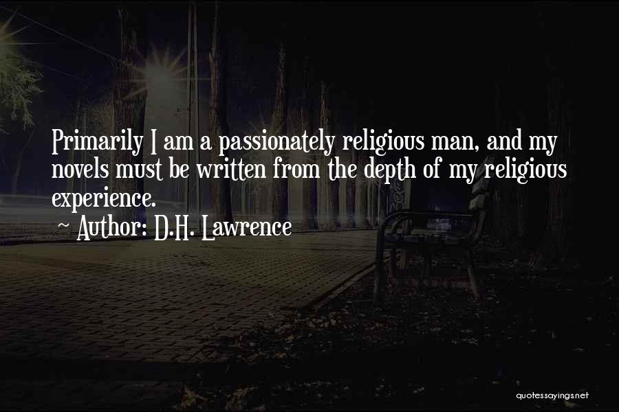 D.H. Lawrence Quotes: Primarily I Am A Passionately Religious Man, And My Novels Must Be Written From The Depth Of My Religious Experience.