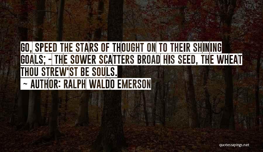 Ralph Waldo Emerson Quotes: Go, Speed The Stars Of Thought On To Their Shining Goals; - The Sower Scatters Broad His Seed, The Wheat