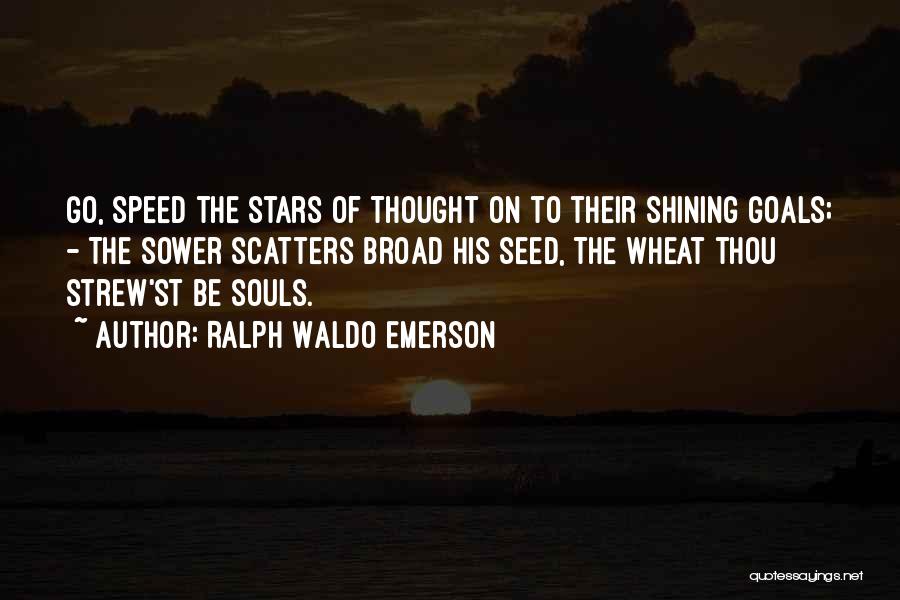 Ralph Waldo Emerson Quotes: Go, Speed The Stars Of Thought On To Their Shining Goals; - The Sower Scatters Broad His Seed, The Wheat