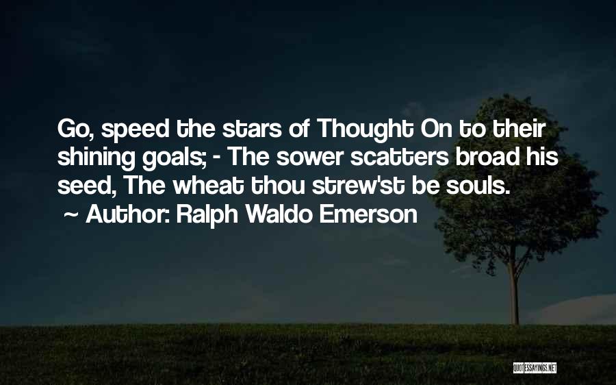 Ralph Waldo Emerson Quotes: Go, Speed The Stars Of Thought On To Their Shining Goals; - The Sower Scatters Broad His Seed, The Wheat