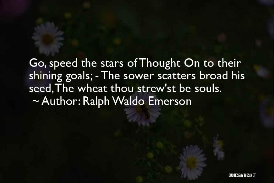 Ralph Waldo Emerson Quotes: Go, Speed The Stars Of Thought On To Their Shining Goals; - The Sower Scatters Broad His Seed, The Wheat