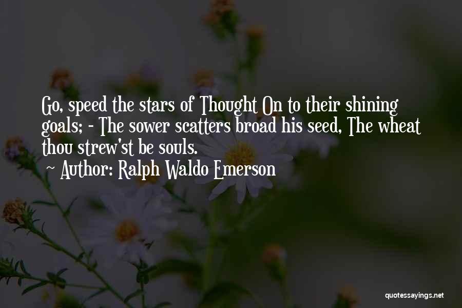 Ralph Waldo Emerson Quotes: Go, Speed The Stars Of Thought On To Their Shining Goals; - The Sower Scatters Broad His Seed, The Wheat