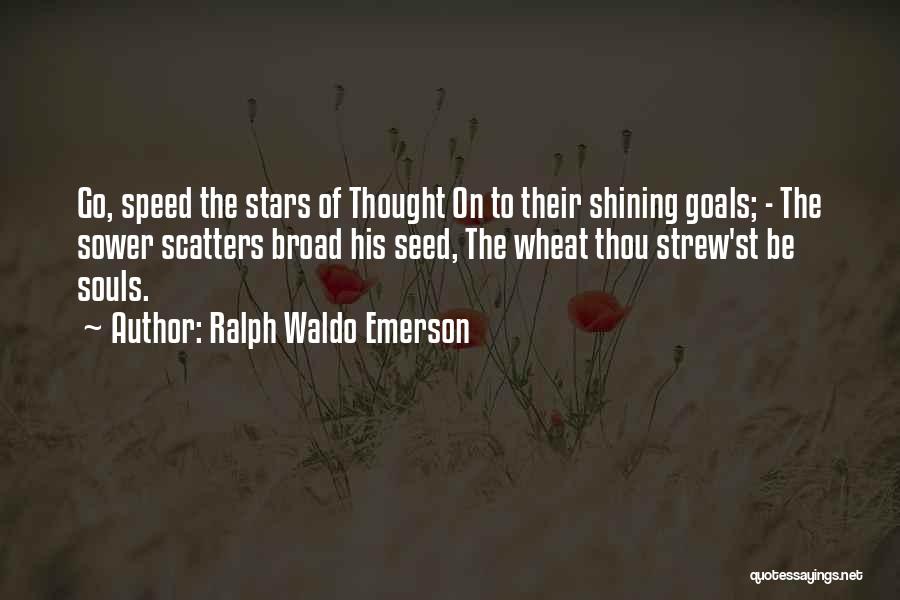 Ralph Waldo Emerson Quotes: Go, Speed The Stars Of Thought On To Their Shining Goals; - The Sower Scatters Broad His Seed, The Wheat