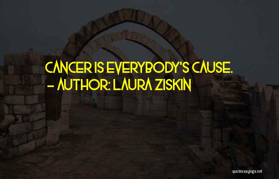 Laura Ziskin Quotes: Cancer Is Everybody's Cause.
