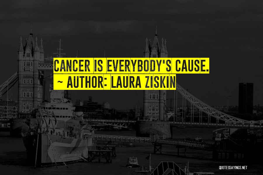 Laura Ziskin Quotes: Cancer Is Everybody's Cause.