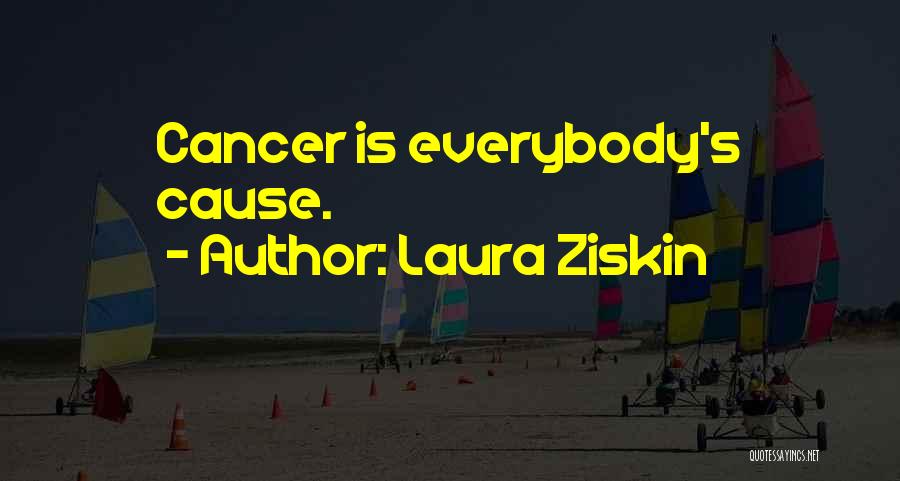 Laura Ziskin Quotes: Cancer Is Everybody's Cause.