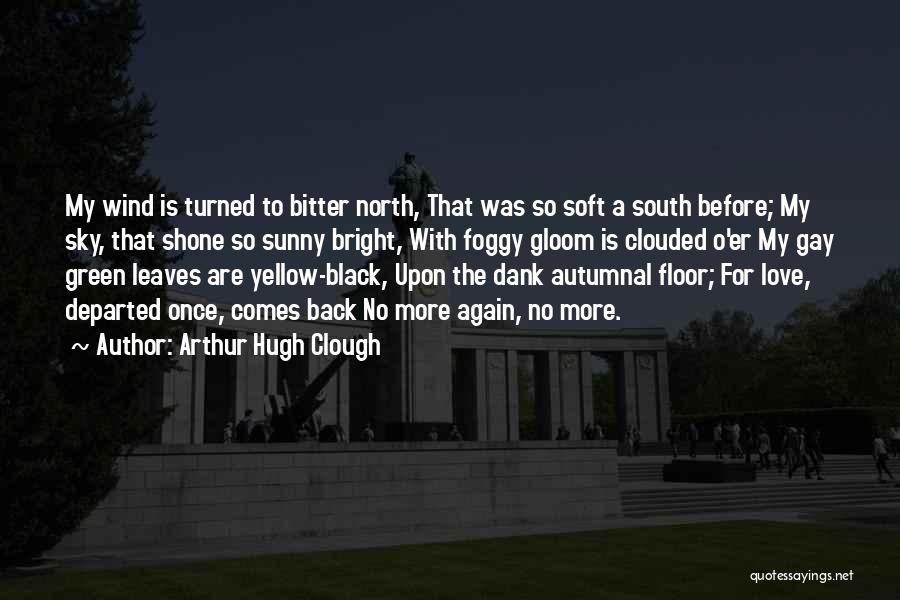 Arthur Hugh Clough Quotes: My Wind Is Turned To Bitter North, That Was So Soft A South Before; My Sky, That Shone So Sunny