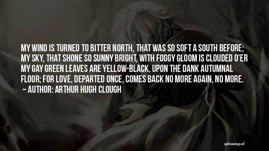 Arthur Hugh Clough Quotes: My Wind Is Turned To Bitter North, That Was So Soft A South Before; My Sky, That Shone So Sunny