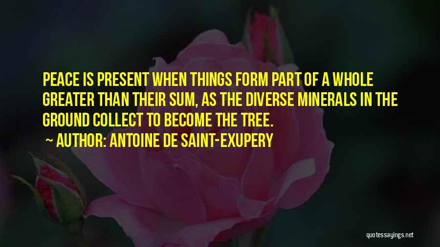 Antoine De Saint-Exupery Quotes: Peace Is Present When Things Form Part Of A Whole Greater Than Their Sum, As The Diverse Minerals In The