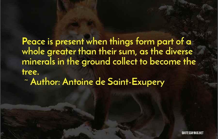 Antoine De Saint-Exupery Quotes: Peace Is Present When Things Form Part Of A Whole Greater Than Their Sum, As The Diverse Minerals In The