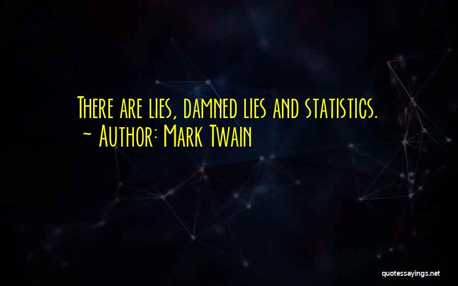 Mark Twain Quotes: There Are Lies, Damned Lies And Statistics.